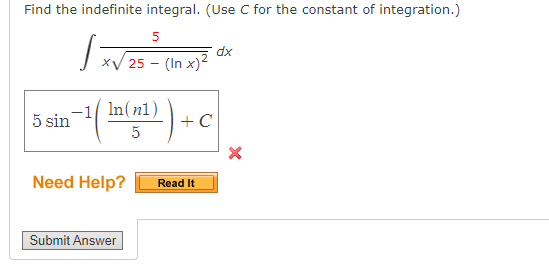 Find the indefinite integral. (Use C for the constant of integration.)
5
dx
xV 25 - (In x)2
-1 In(n1)
5 sin
+ C
Need Help?
Read It
Submit Answer
