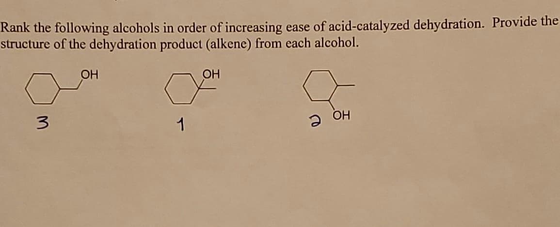 Rank the following alcohols in order of increasing ease of acid-catalyzed dehydration. Provide the
structure of the dehydration product (alkene) from each alcohol.
OH
OH
3
1
a OH
