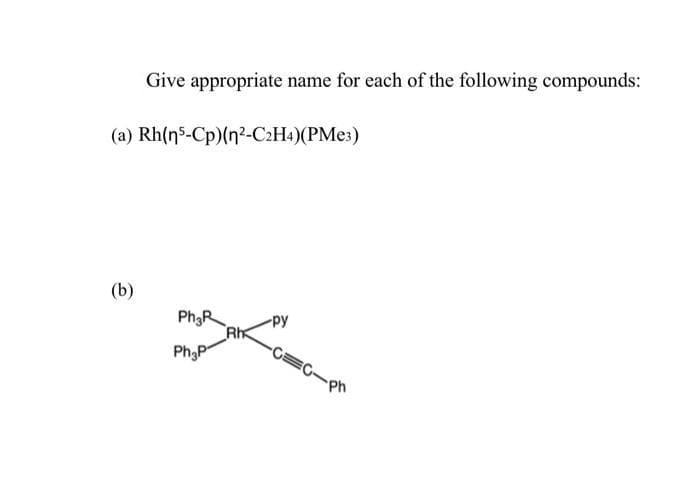 Give appropriate name for each of the following compounds:
(a) Rh(n5-Cp)(n?-C2H4)(PME3)
(b)
-py
Rh
-CEC-ph
Ph3P
