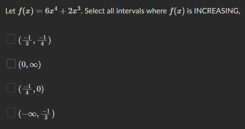 Let f(x) = 6x² + 2x³. Select all intervals where f(x) is INCREASING,
(3)
(0,00)
(²1,0)
(-∞, -3¹)