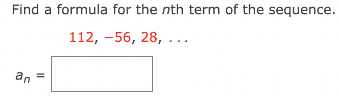 Find a formula for the nth term of the sequence.
112, -56, 28, ...
an

