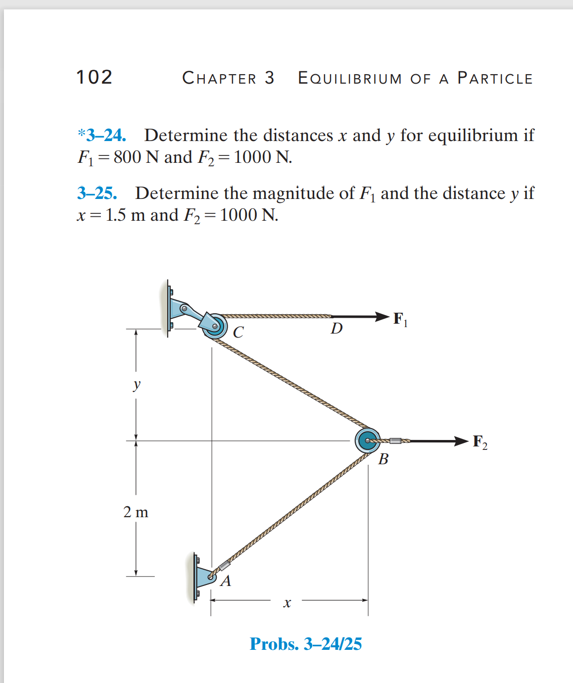 102
СНАРТER 3
EQUILIBRIUM OF A PARTICLE
*3–24. Determine the distances x and y for equilibrium if
F = 800 N and F2=1000 N.
3–25. Determine the magnitude of F1 and the distance y if
x = 1.5 m and F2=1000 N.
D
C
y
F2
В
2 m
Probs. 3–24/25
