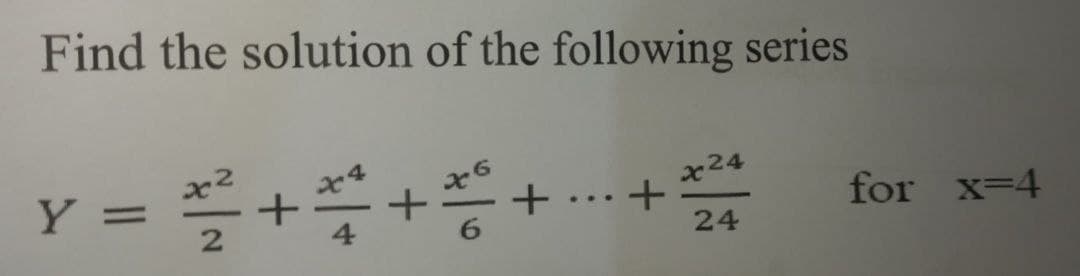 Find the solution of the following series
x24
Y =
for x=4
...
24
