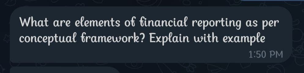 What are elements of financial reporting as per
conceptual framework? Explain with example
1:50 PM