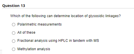 Question 13
Which of the following can determine location of glysosidic linkages?
Polarimetric measurements
All of these
Fractional analysis using HPLC in tandem with MS
O Methylation analysis
