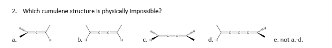 2. Which cumulene structure is physically impossible?
b. н
C. H
d.
e. not a.-d.
a.
