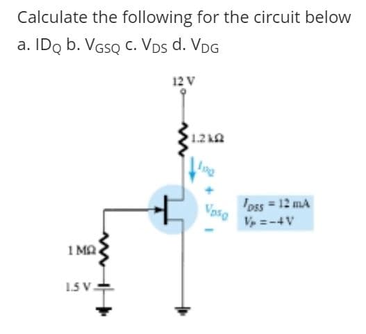 Calculate the following for the circuit below
a. IDo b. VGSQ c. Vps d. VDG
12 V
1.2 kQ
'oss = 12 mA
Vaso
V =-4V
1 MA
1.5 V.
