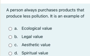 A person always purchases products that
produce less pollution. It is an example of
O a. Ecological value
O b.
Legal value
O c.
Aesthetic value
d. Spiritual value