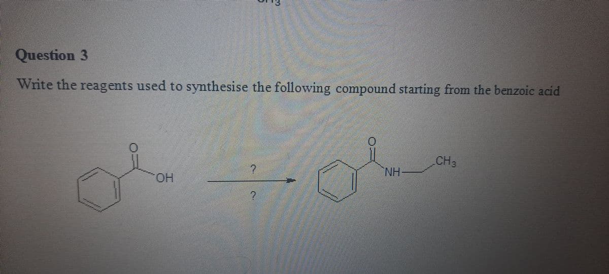 Question 3
Write the reagents used to synthesise the following compound starting from the benzoie acid
CH3
NH
HO-
149
51110
