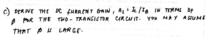 c) DER WE TH E
8 POR THE TWO - TRANSISTOR CR CU IT. You NAY A SSUME
DC CURRENT GAIN , AL= Ic /Io IN TERMS OF
THAT P Is LAR GE.
