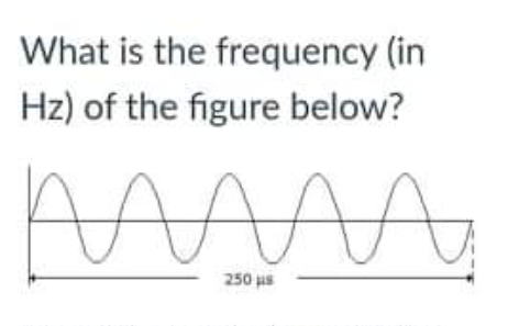 What is the frequency (in
Hz) of the figure below?
250 us
