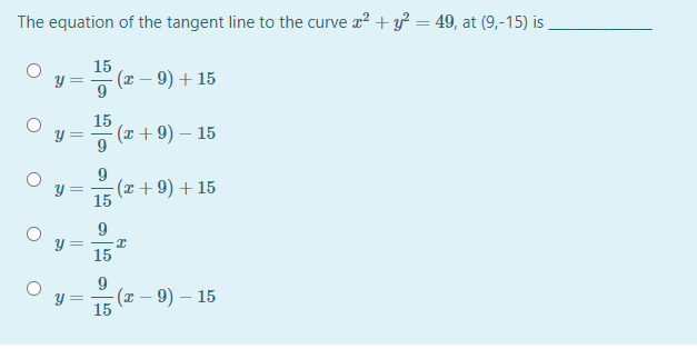 The equation of the tangent line to the curve a? + y? = 49, at (9,-15) is
15
(x – 9) + 15
Y =
15
(x + 9) – 15
9
(x + 9) + 15
15
9
y =
15
9
(т — 9) — 15
15

