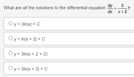What are all the solutions to the differential equation
ㅎㅎ
dy
3
-?
dx
x+2
O y = 31n|x| + C
O y = Inlx + 2 + C
O y = 31n|x + 2 + C
O y = 31n|x + 2 + C
