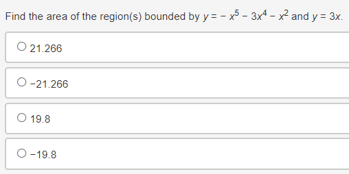 Find the area of the region(s) bounded by y = -x5 - 3x4 - x² and y = 3x.
O 21.266
O-21.266
O 19.8
O-19.8