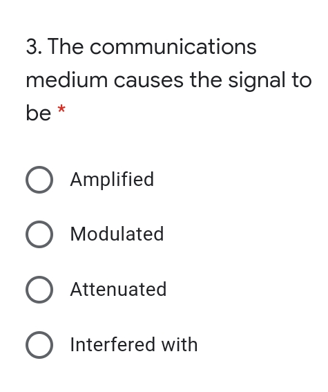 3. The communications
medium causes the signal to
be *
O Amplified
O Modulated
O Attenuated
O Interfered with
