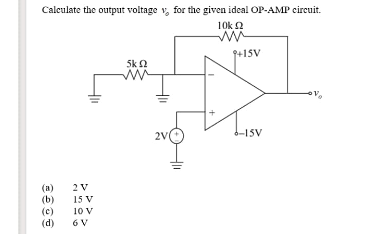 Calculate the output voltage v, for the given ideal OP-AMP circuit.
10k N
9+15V
5k Ω
2V
6-15V
(a)
(b)
(c)
(d)
2 V
15 V
10 V
6 V
