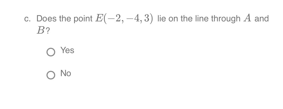 c. Does the point E(-2,-4, 3) lie on the line through A and
B?
Yes
No