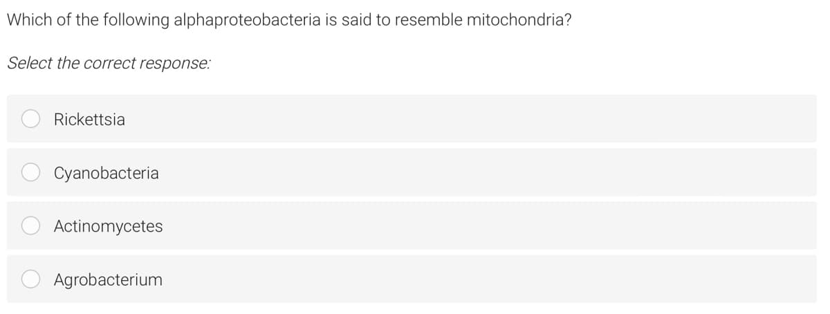 Which of the following alphaproteobacteria is said to resemble mitochondria?
Select the correct response:
Rickettsia
Cyanobacteria
Actinomycetes
Agrobacterium

