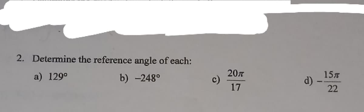 2. Determine the reference angle of each:
20л
15T
d)
22
a) 129°
b) -248°
17
