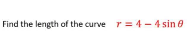 Find the length of the curve r = 4 – 4 sin 0

