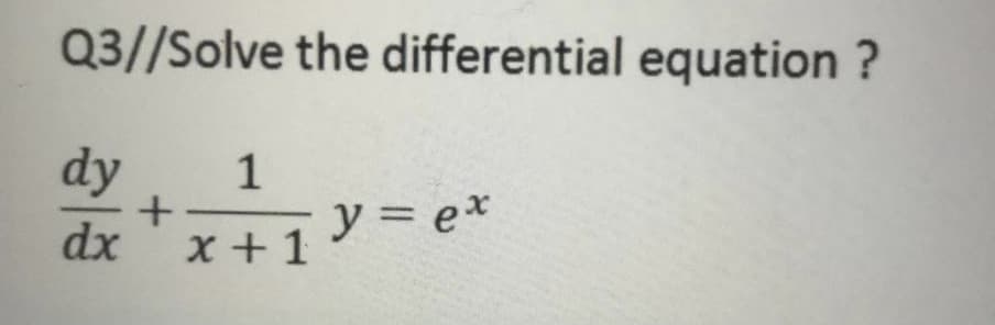Q3//Solve the differential equation ?
dy
1
dx
x +1
y =
= e*
