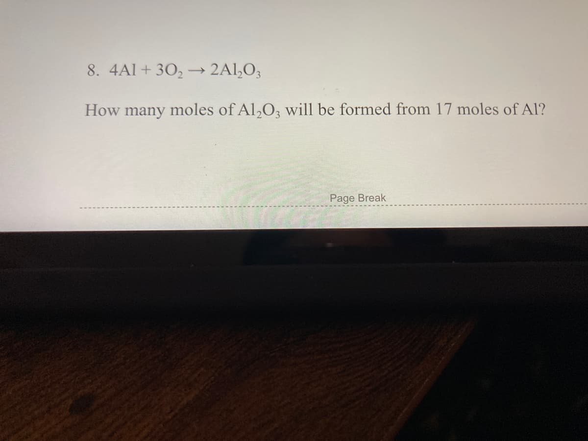 8. 4Al + 30, –→ 2Al,O3
How many moles of Al,O, will be formed from 17 moles of Al?
Page Break
