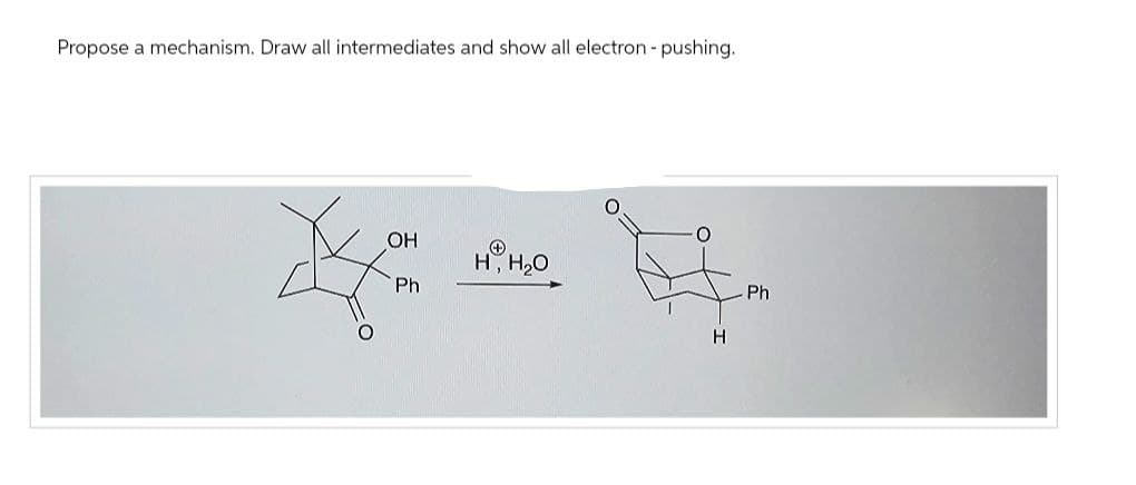 Propose a mechanism. Draw all intermediates and show all electron - pushing.
OH
Ph
H, I
Ph
H