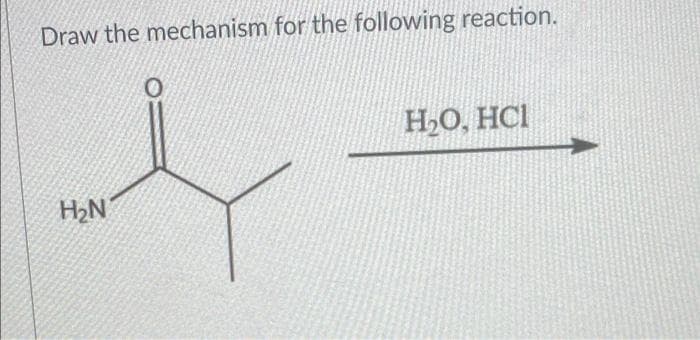 Draw the mechanism for the following reaction.
H2O, HCI
H2N
