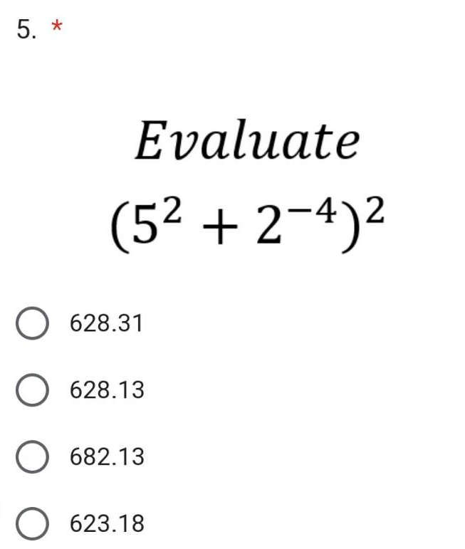 5. *
Evaluate
(5²+2-4)²
O 628.31
O 628.13
O 682.13
O 623.18