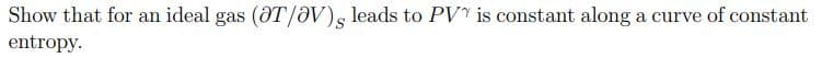 Show that for an ideal gas (@T/ƏV)s leads to PV is constant along
a curve of constant
entropy.
