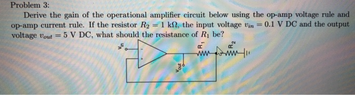 Problem 3:
Derive the gain of the operational amplifier circuit below using the op-amp voltage rule and
op-amp current rule. If the resistor R2 =1 k2, the input voltage vin =
voltage vout = 5 V DC, what should the resistance of R1 be?
0.1 V DC and the output
%3D
wwww
