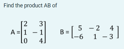 Find the product AB of
[2
A =|1
- 1
Lo
4]
3'
5 - 2
B =
|-6
4
1 - 3
|
