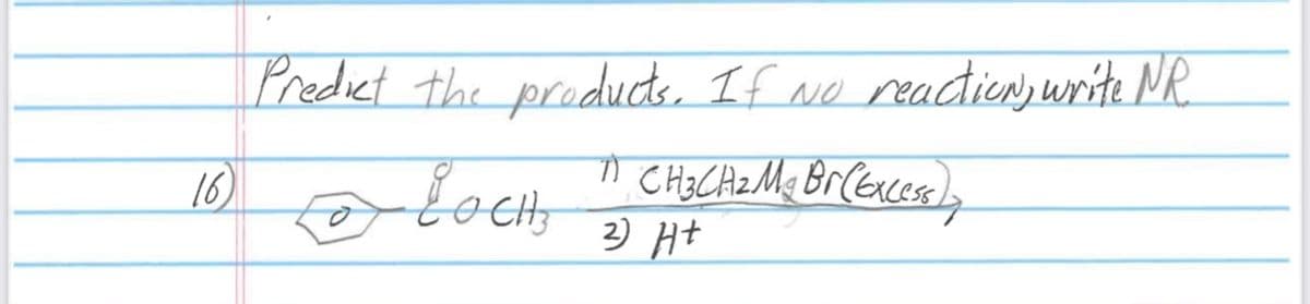 16
Predict the products. If No reaction, write NR.
7)
to LOCH,
n CH3CH₂ M₂ Br (Excessly
2) Ht