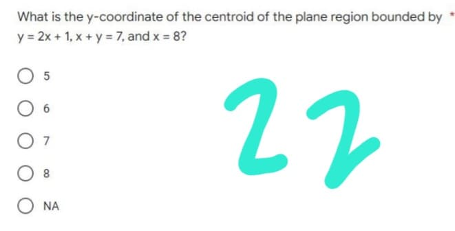 y-coordinate of the centroid of the plane region bounded by
22
What is the
y = 2x + 1, x + y = 7, and x = 8?
5
6
7
8
ΝΑ
