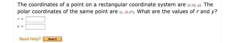 The coordinates of a point on a rectangular coordinate system are (s.00, y). The
polar coordinates of the same point are (r, 18.0°). What are the values of r and y?
