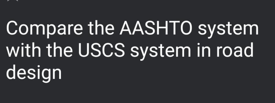 Compare the AASHTO system
with the USCS system in road
design
