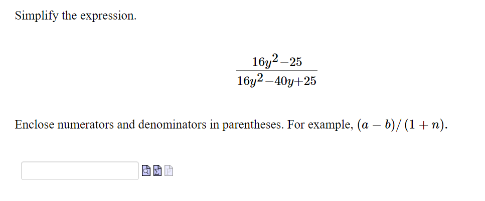 Simplify the expression.
16y2–
16y2 –40y+25
-25
Enclose numerators and denominators in parentheses. For example, (a – b)/ (1 + n).
