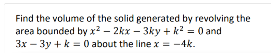 Find the volume of the solid generated by revolving the
-
-
area bounded by x² − 2kx − 3ky + k² = 0 and
3x - 3y + k = 0 about the line x = -4k.