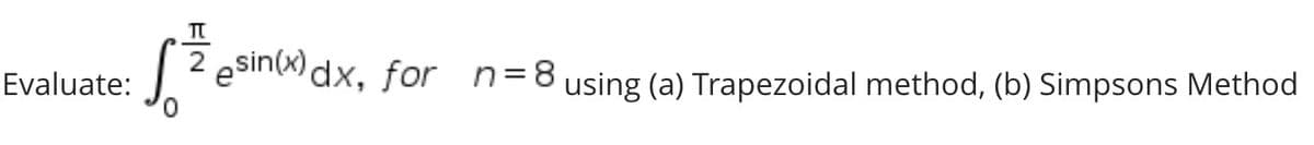 esin(x) dx, for n=8 using (a) Trapezoidal method, (b) Simpsons Method
Evaluate:
