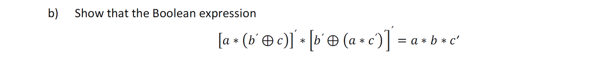b)
Show that the Boolean expression
[a * (b´ ℗ c)] + [b´ ℗ (a + c)]
*
= a*b* c'