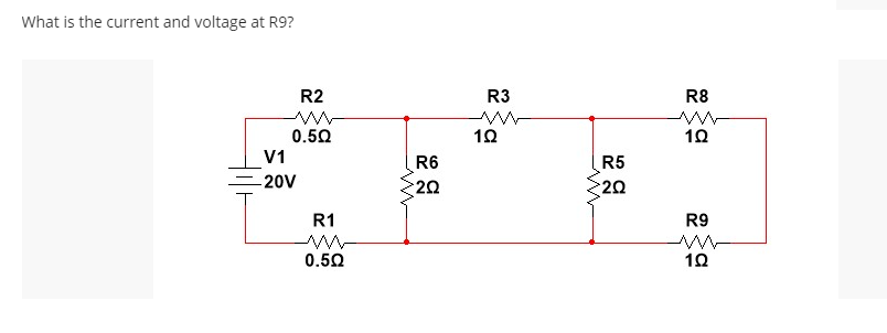 What is the current and voltage at R9?
R2
R3
R8
0.50
10
10
V1
R6
20
R5
-20V
20
R1
R9
0.50
