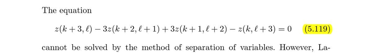 The equation
2(k + 3, l) – 3z(k + 2, l+ 1) + 3z(k +1, l+ 2) – 2(k, l + 3) = 0
(5.119)
cannot be solved by the method of separation of variables. However, La-
