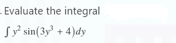 . Evaluate the integral
Sy² sin (3y³ + 4) dy