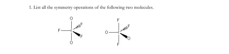 1. List all the symmetry operations of the following two molecules.
K
F
T-