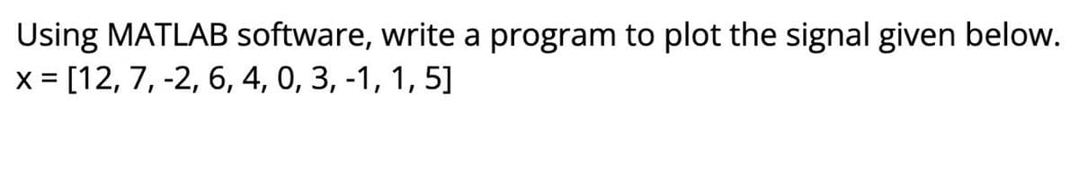 Using MATLAB software, write a program to plot the signal given below.
x = [12, 7, -2, 6, 4, 0, 3, -1, 1, 5]
%3D
