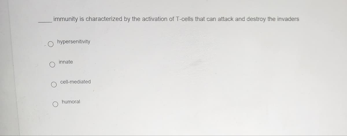 immunity is characterized by the activation of T-cells that can attack and destroy the invaders
hypersenitivity
innate
cell-mediated
humoral