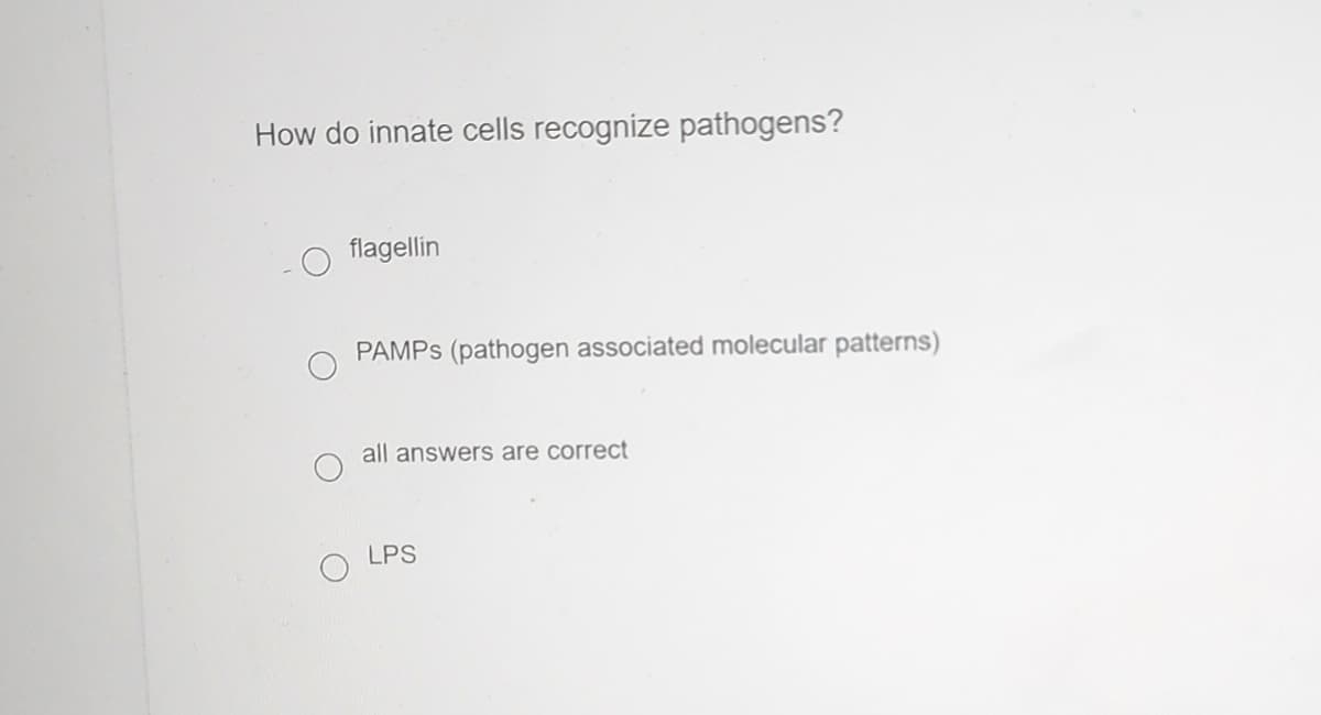 How do innate cells recognize pathogens?
flagellin
PAMPS (pathogen associated molecular patterns)
all answers are correct
LPS