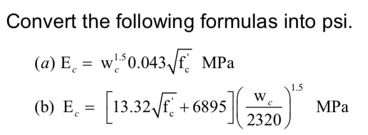 Convert the following formulas into psi.
(a) E̟ = w°0.043 Jf MPa
1.5
(b) E¸ = [13.32F, +6895|
Е, -
+ 6895
MPа
2320
