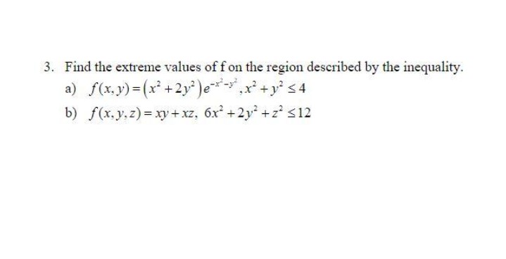 3. Find the extreme values of f on the region described by the inequality.
a) f(x, y)= (x +2y')ex +y s4
b) f(x,y.z) = xy +xz, 6x +2y +z' $12
