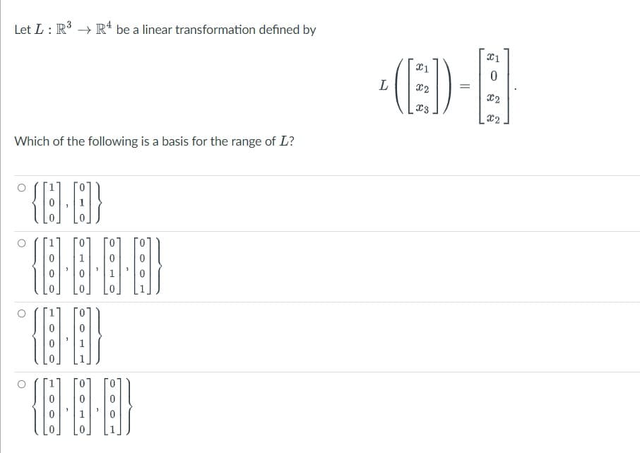 Let L: R³ R4 be a linear transformation defined by
Which of the following is a basis for the range of L?
°{].]}
{-4}}
(8-8-8]}
L
x1
(
x2
x3
=
x1
0
x2
X2